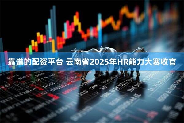 靠谱的配资平台 云南省2025年HR能力大赛收官