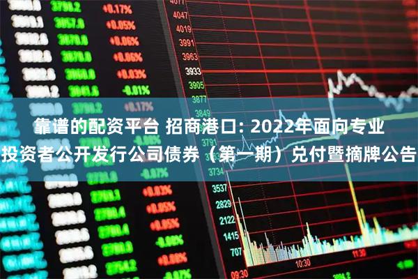 靠谱的配资平台 招商港口: 2022年面向专业投资者公开发行公司债券（第一期）兑付暨摘牌公告