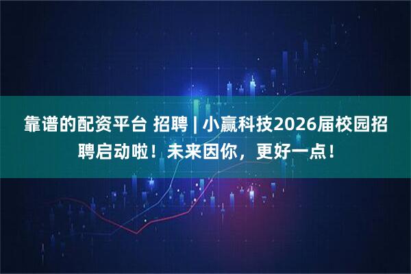 靠谱的配资平台 招聘 | 小赢科技2026届校园招聘启动啦！未来因你，更好一点！