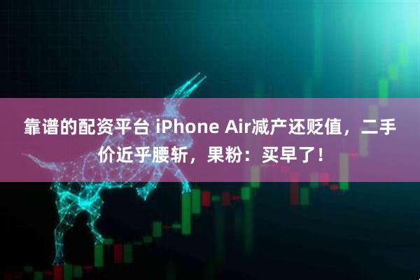 靠谱的配资平台 iPhone Air减产还贬值，二手价近乎腰斩，果粉：买早了！