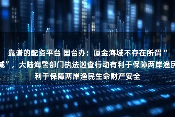 靠谱的配资平台 国台办：厦金海域不存在所谓“禁止、限制水域”，大陆海警部门执法巡查行动有利于保障两岸渔民生命财产安全