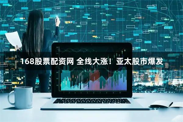 168股票配资网 全线大涨！亚太股市爆发