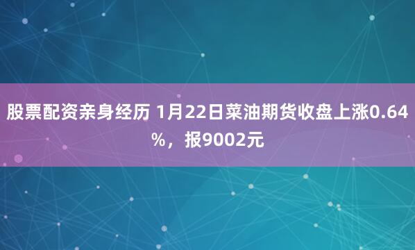 股票配资亲身经历 1月22日菜油期货收盘上涨0.64%，报9002元