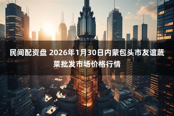 民间配资盘 2026年1月30日内蒙包头市友谊蔬菜批发市场价格行情