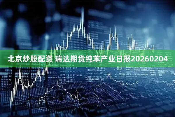 北京炒股配资 瑞达期货纯苯产业日报20260204