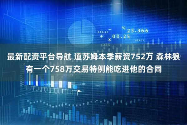 最新配资平台导航 道苏姆本季薪资752万 森林狼有一个758万交易特例能吃进他的合同