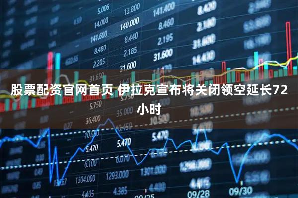 股票配资官网首页 伊拉克宣布将关闭领空延长72小时