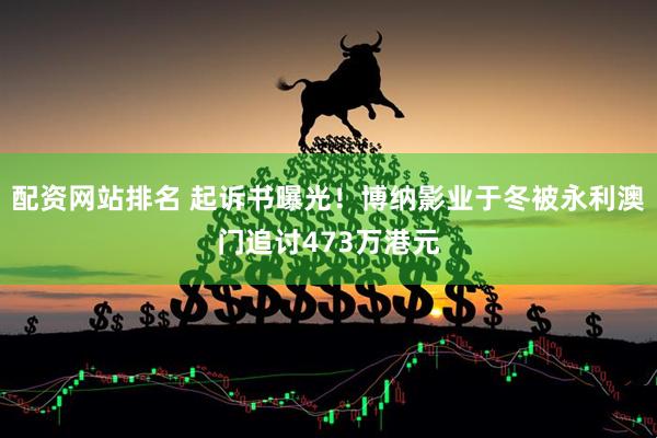配资网站排名 起诉书曝光！博纳影业于冬被永利澳门追讨473万港元