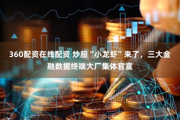 360配资在线配资 炒股“小龙虾”来了，三大金融数据终端大厂集体官宣