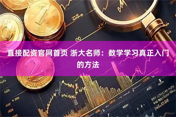 直接配资官网首页 浙大名师：数学学习真正入门的方法