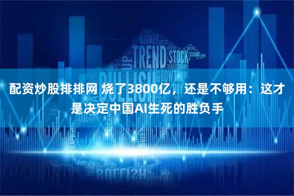 配资炒股排排网 烧了3800亿，还是不够用：这才是决定中国AI生死的胜负手
