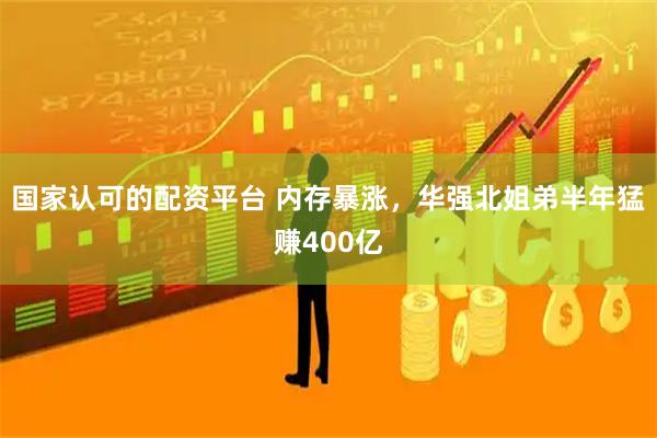 国家认可的配资平台 内存暴涨，华强北姐弟半年猛赚400亿