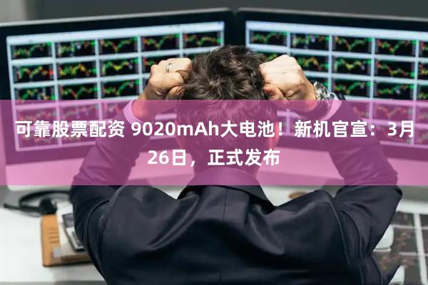 可靠股票配资 9020mAh大电池！新机官宣：3月26日，正式发布